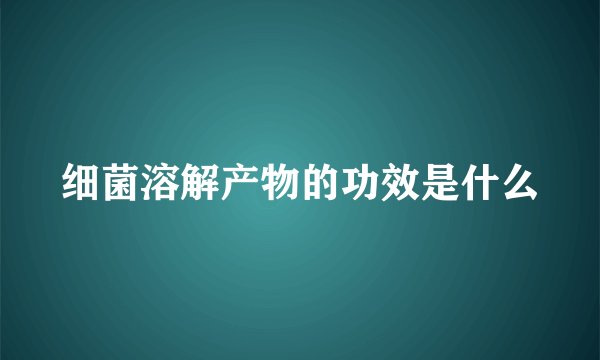 细菌溶解产物的功效是什么