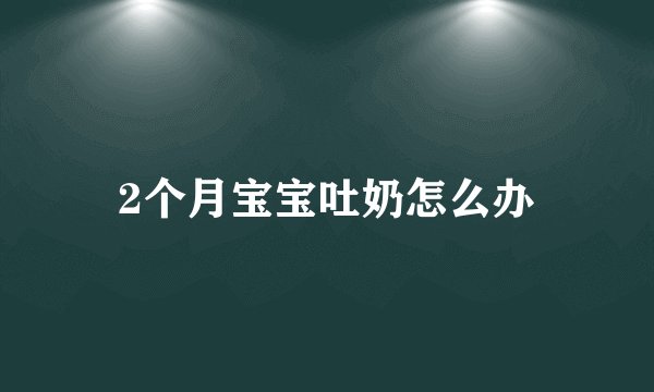 2个月宝宝吐奶怎么办