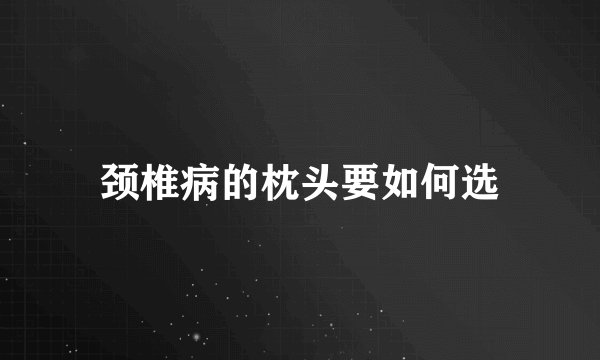 颈椎病的枕头要如何选