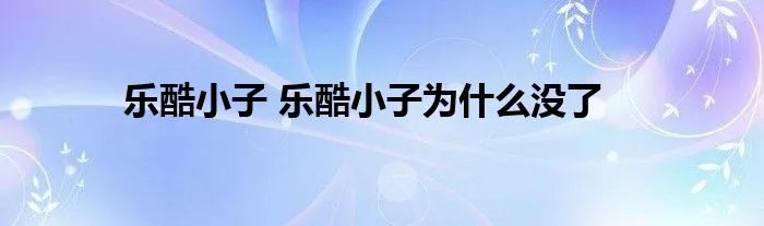 乐酷小子 乐酷小子为什么没了
