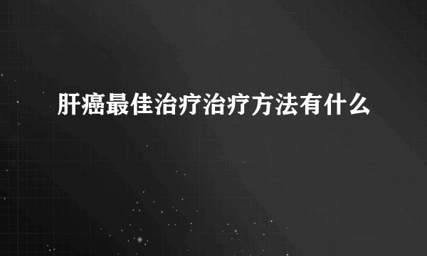 肝癌最佳治疗治疗方法有什么
