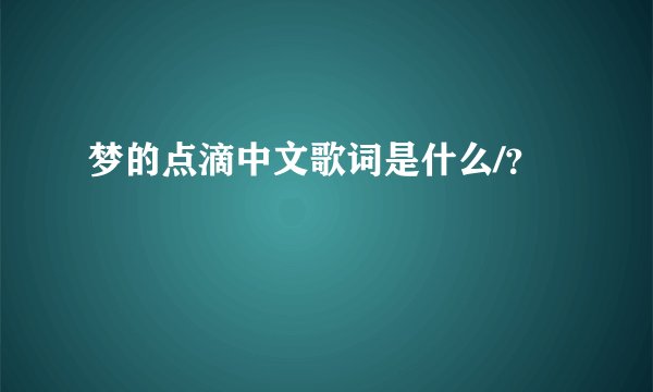 梦的点滴中文歌词是什么/？