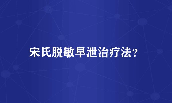 宋氏脱敏早泄治疗法？