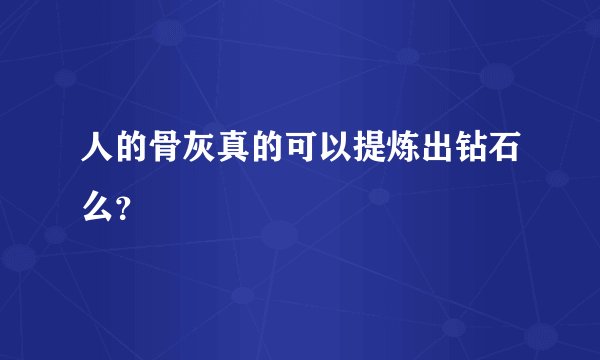 人的骨灰真的可以提炼出钻石么?