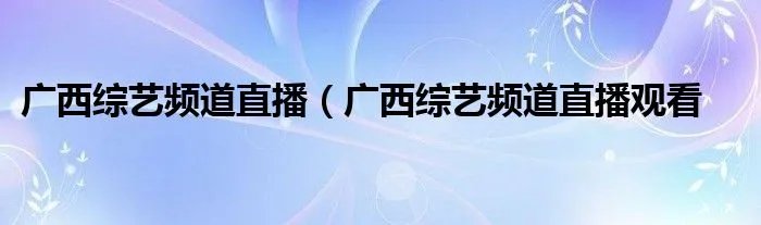 广西综艺频道直播(广西综艺频道直播观看
