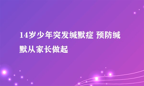 14岁少年突发缄默症 预防缄默从家长做起