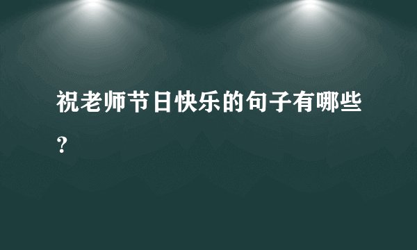 祝老师节日快乐的句子有哪些？