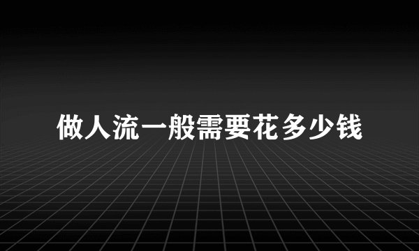 做人流一般需要花多少钱