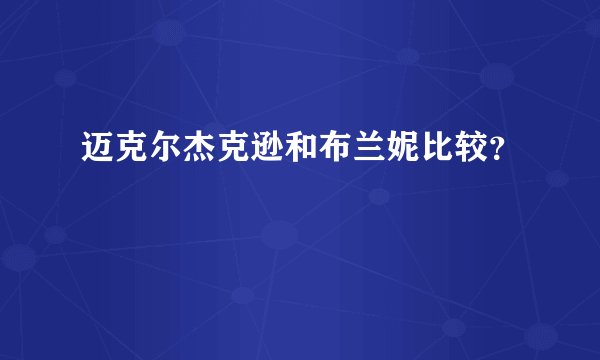 迈克尔杰克逊和布兰妮比较？