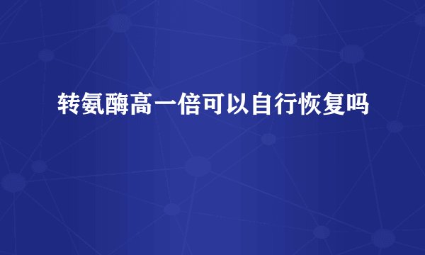 转氨酶高一倍可以自行恢复吗