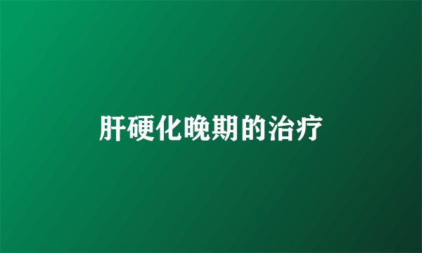 肝硬化晚期的治疗