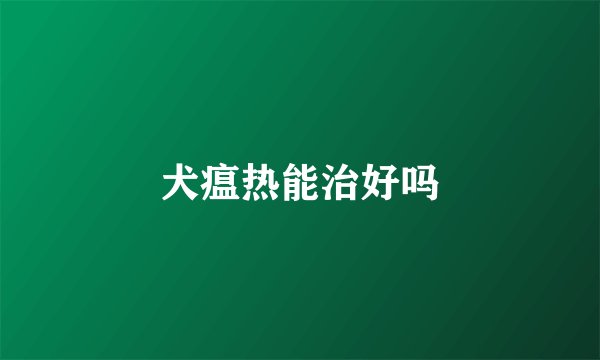 犬瘟热能治好吗