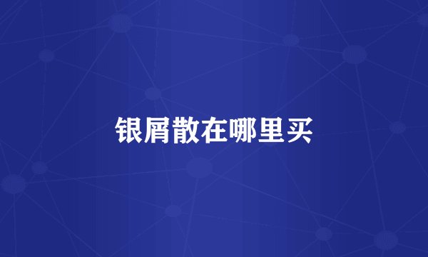 银屑散在哪里买