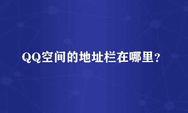 QQ空间的地址栏在哪里？
