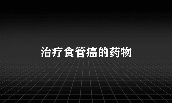 治疗食管癌的药物