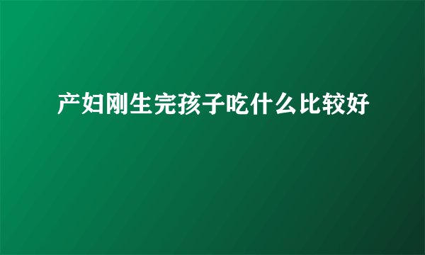 产妇刚生完孩子吃什么比较好