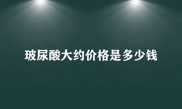 玻尿酸大约价格是多少钱