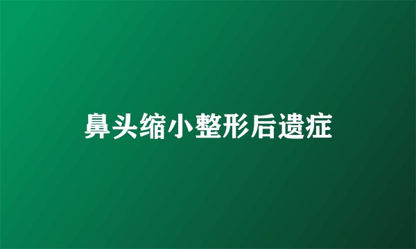 鼻头缩小整形后遗症