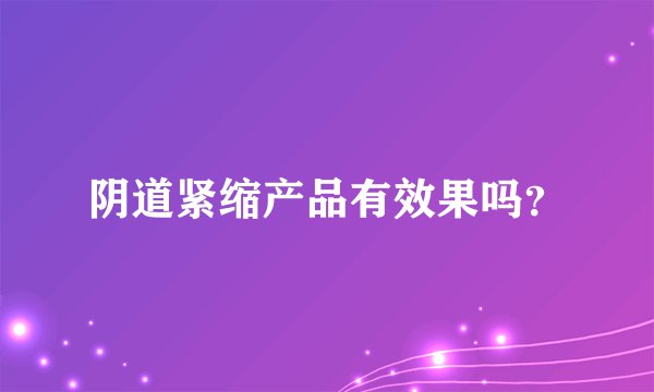 阴道紧缩产品有效果吗?