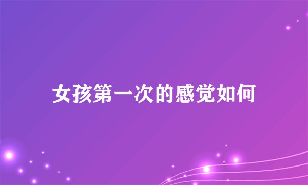 女孩第一次的感觉如何