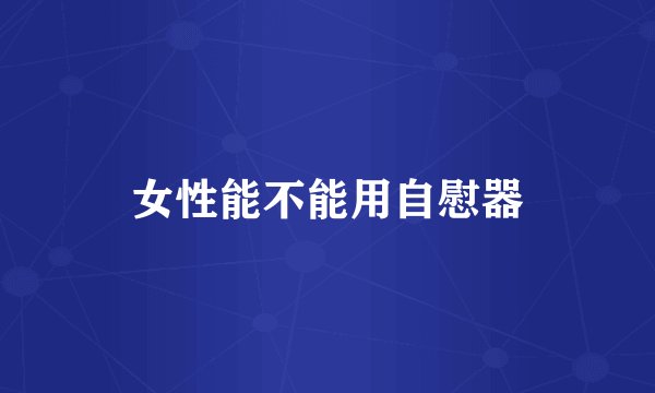 女性能不能用自慰器