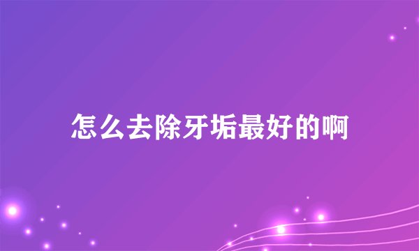 怎么去除牙垢最好的啊