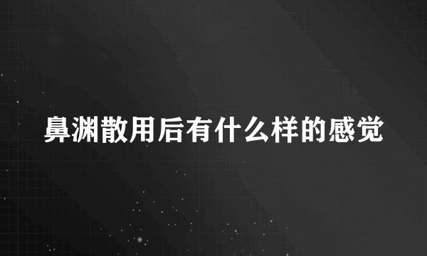 鼻渊散用后有什么样的感觉