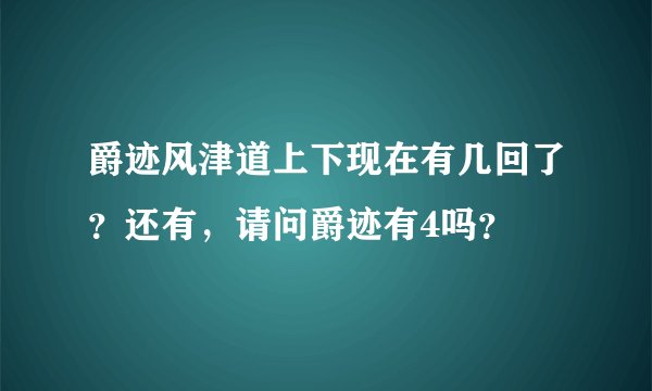 爵迹风津道上下现在有几回了?还有,请问爵迹有4吗?