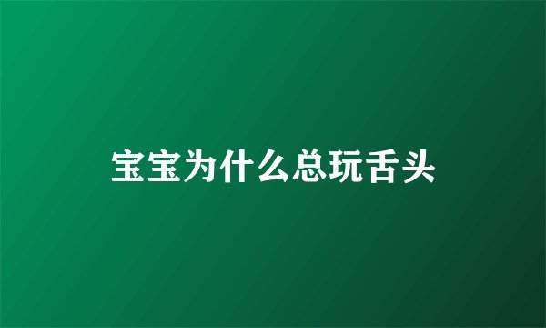 宝宝为什么总玩舌头