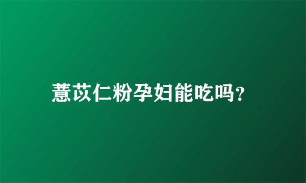 薏苡仁粉孕妇能吃吗？