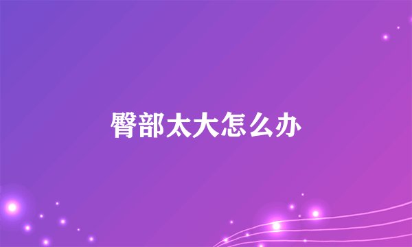 臀部太大怎么办