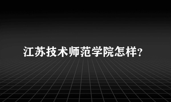 江苏技术师范学院怎样？