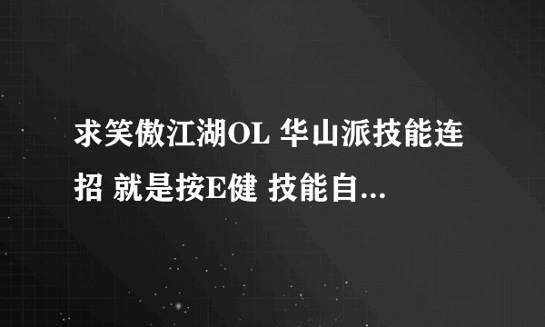 求笑傲江湖OL 华山派技能连招 就是按E健 技能自动释放的那种
