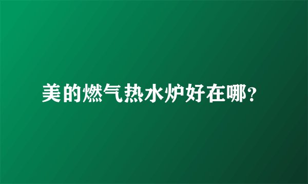 美的燃气热水炉好在哪？
