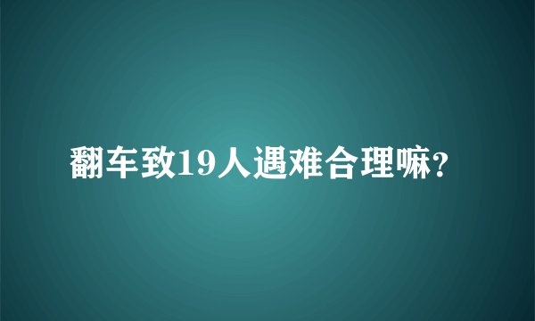 翻车致19人遇难合理嘛？