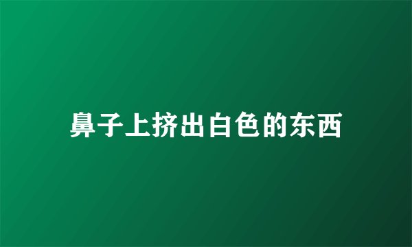 鼻子上挤出白色的东西