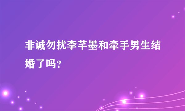 非诚勿扰李芊墨和牵手男生结婚了吗？