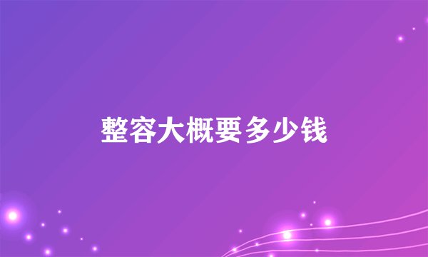 整容大概要多少钱