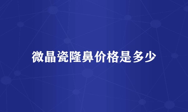 微晶瓷隆鼻价格是多少