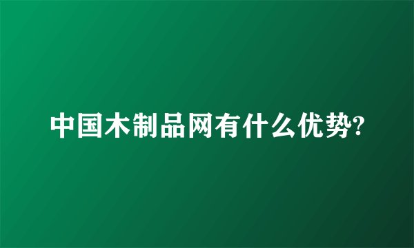 中国木制品网有什么优势?