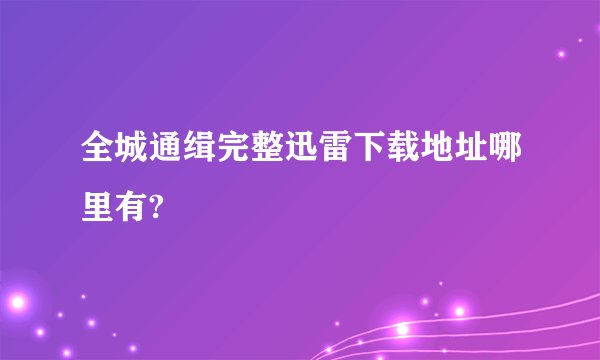 全城通缉完整迅雷下载地址哪里有?