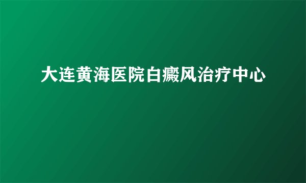 大连黄海医院白癜风治疗中心