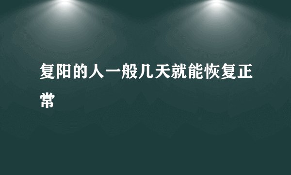 复阳的人一般几天就能恢复正常