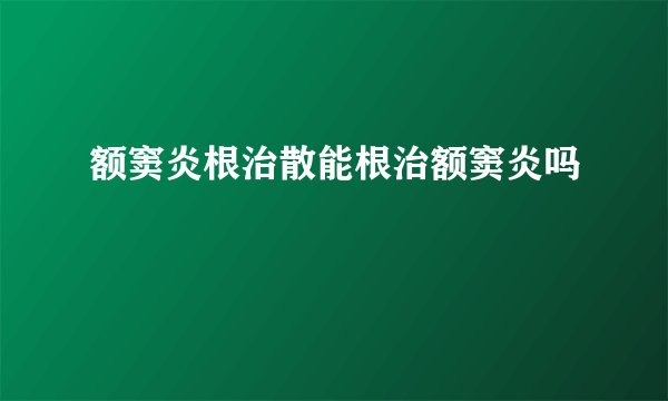 额窦炎根治散能根治额窦炎吗