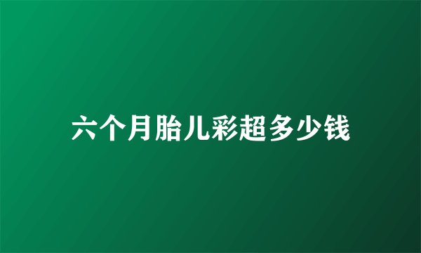 六个月胎儿彩超多少钱