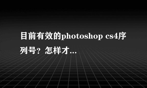 目前有效的photoshop cs4序列号？怎样才能永久使用？