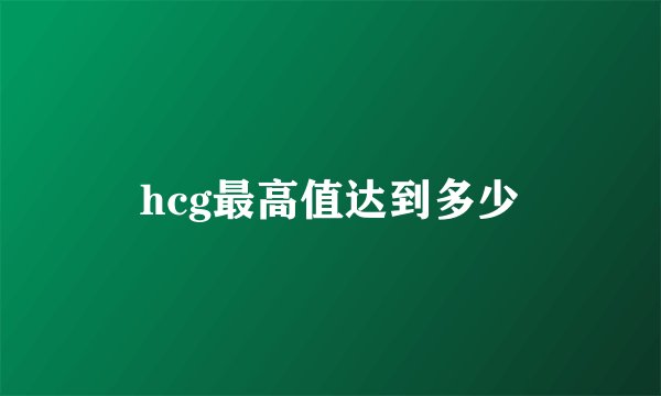 hcg最高值达到多少
