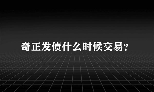 奇正发债什么时候交易？