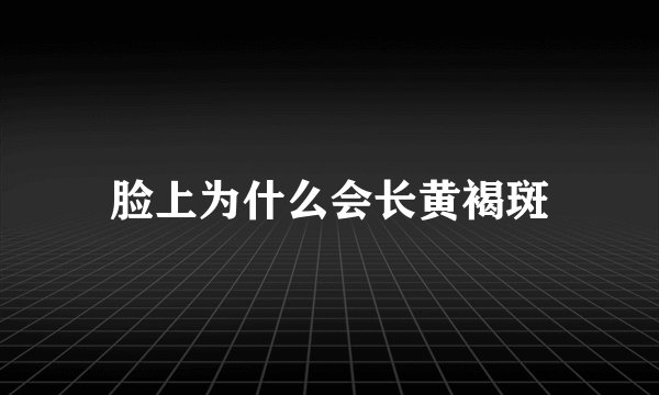 脸上为什么会长黄褐斑
