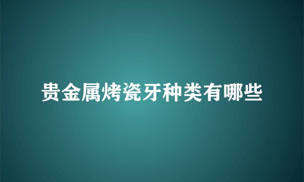 贵金属烤瓷牙种类有哪些
